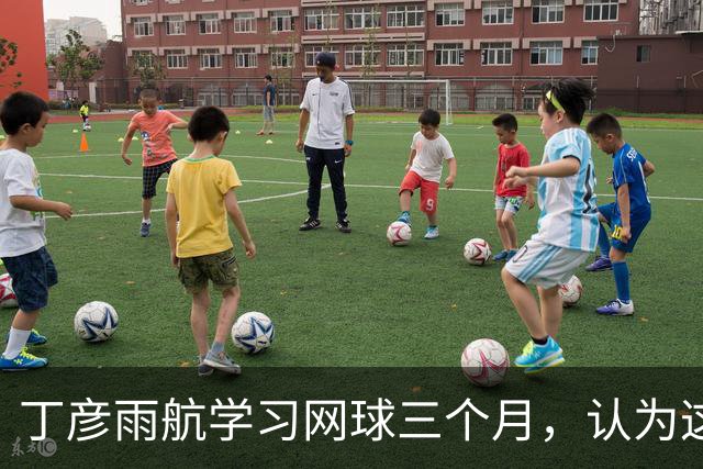丁彦雨航学习网球三个月，认为这项运动颇为简单