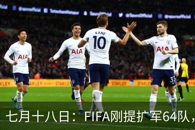 七月十八日：FIFA刚提扩军64队，国足希望又被点燃，可细看规则咱还在门外