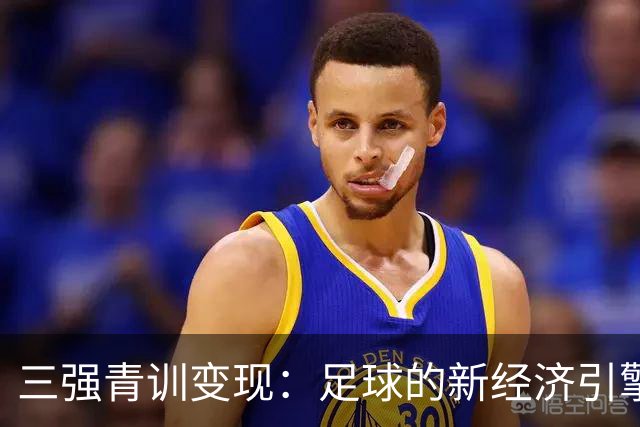 三强青训变现：足球的新经济引擎