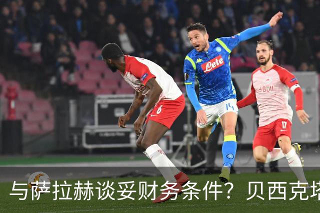 与萨拉赫谈妥财务条件？贝西克塔斯辟谣：消息纯属捏造，切勿采信