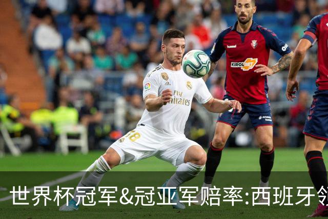 世界杯冠军&冠亚军赔率:西班牙领跑 英格兰占优