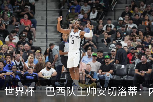 世界杯｜巴西队主帅安切洛蒂：内马尔可踢满90分钟