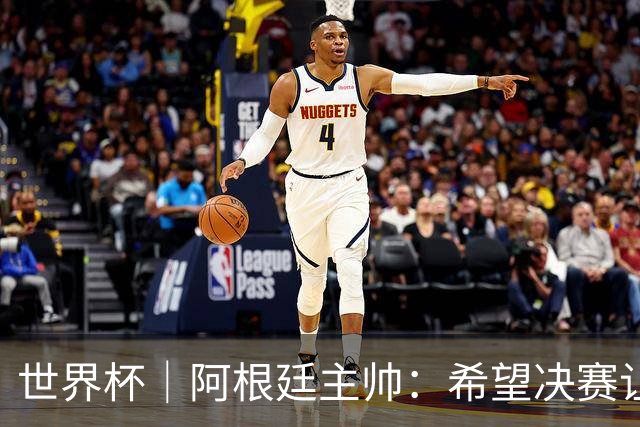 世界杯｜阿根廷主帅：希望决赛让所有人都能享受其中