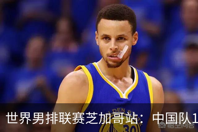 世界男排联赛芝加哥站：中国队1:3不敌保加利亚队