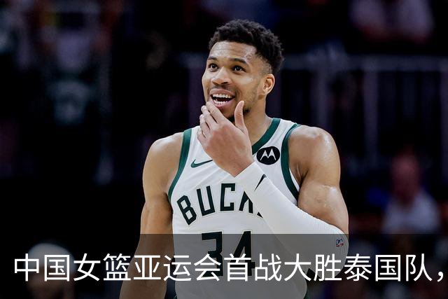 中国女篮亚运会首战大胜泰国队，杨舒予表现亮眼