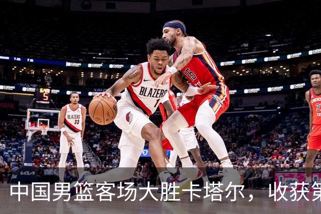中国男篮客场大胜卡塔尔，收获第二阶段首胜