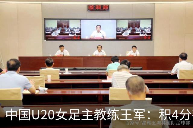 中国U20女足主教练王军：积4分有望晋级