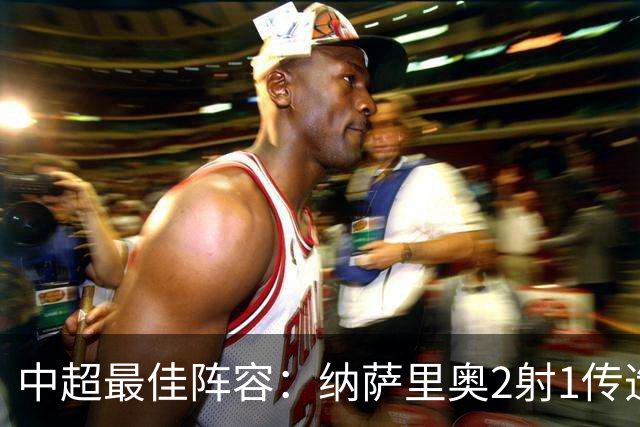 中超最佳阵容：纳萨里奥2射1传造大胜 哈达斯传射夺保级3分