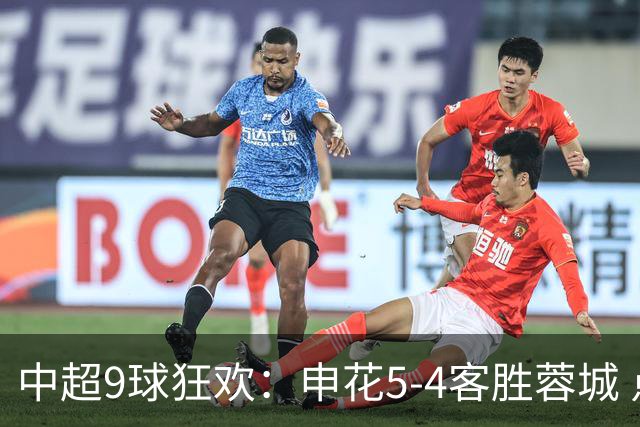 中超9球狂欢：申花5-4客胜蓉城 点球判罚引热议