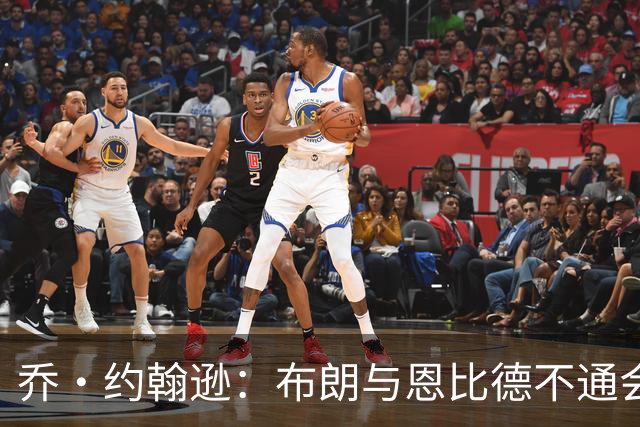 乔·约翰逊：布朗与恩比德不通会造成误解 热巴和希罗就是例子