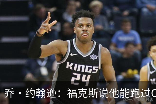 乔·约翰逊：福克斯说他能跑过OG而上篮 其实是他不想去罚球