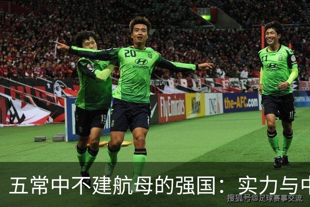 五常中不建航母的强国：实力与中国相当，美国对此心存顾虑