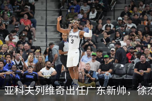亚科夫列维奇出任广东新帅，徐杰胡明轩面临定位考验