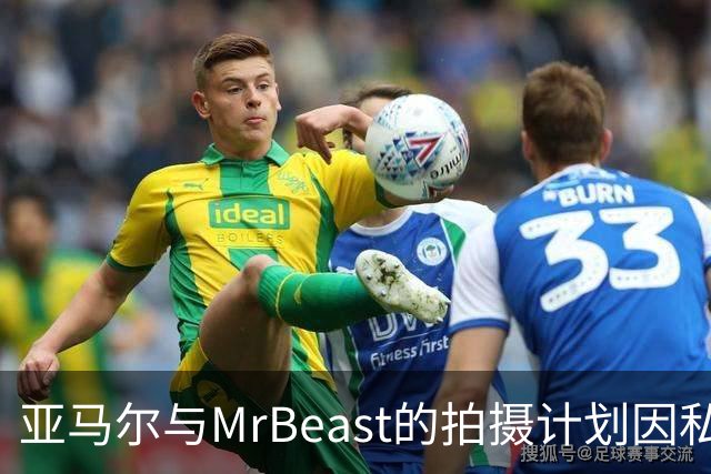 亚马尔与MrBeast的拍摄计划因私事取消