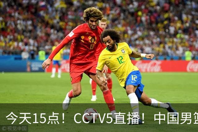 今天15点！CCTV5直播！中国男篮争取四强，U23国足迎首战