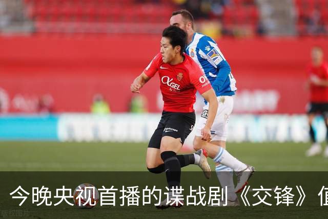 今晚央视首播的谍战剧《交锋》值得期待