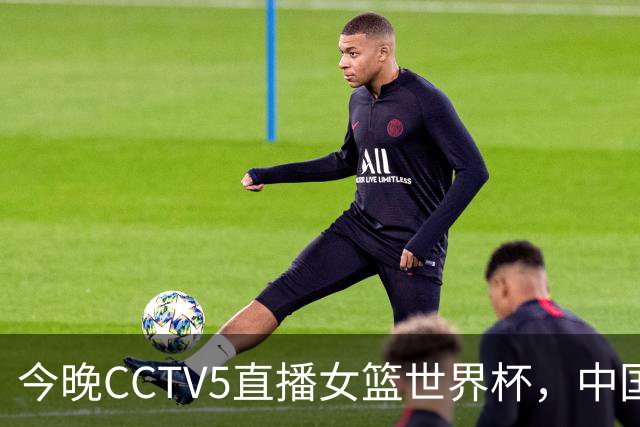 今晚CCTV5直播女篮世界杯，中国队面临挑战与困境