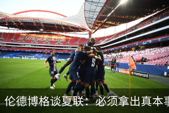 伦德博格谈夏联：必须拿出真本事证明自己 全场的目光都在你身上