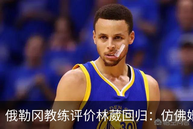 俄勒冈教练评价林葳回归：仿佛婚姻重修但依然能助球队