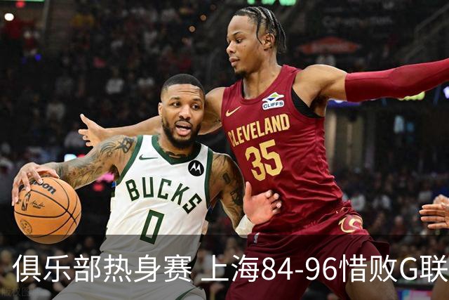 俱乐部热身赛 上海84-96惜败G联队