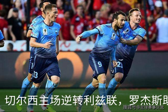 切尔西主场逆转利兹联，罗杰斯助攻助力6-3大胜