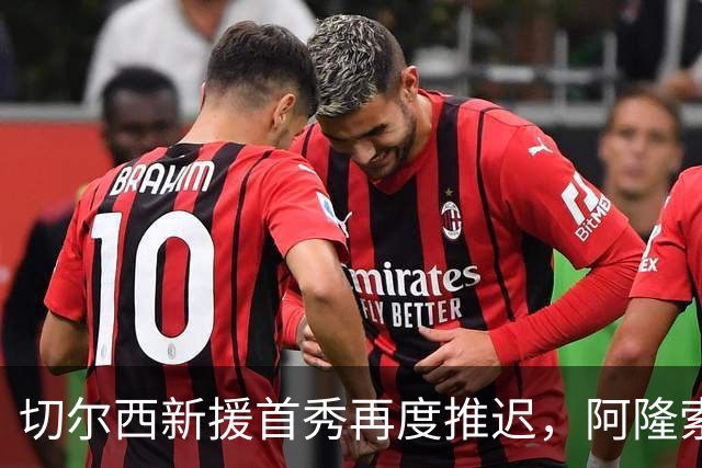 切尔西新援首秀再度推迟，阿隆索表示他很失望