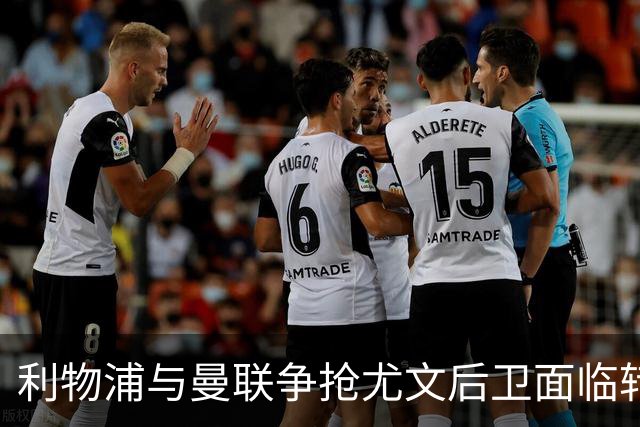 利物浦与曼联争抢尤文后卫面临转会挑战