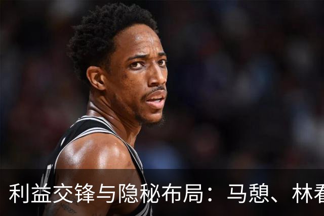 利益交锋与隐秘布局：马憩、林看山、朱应甲的较量