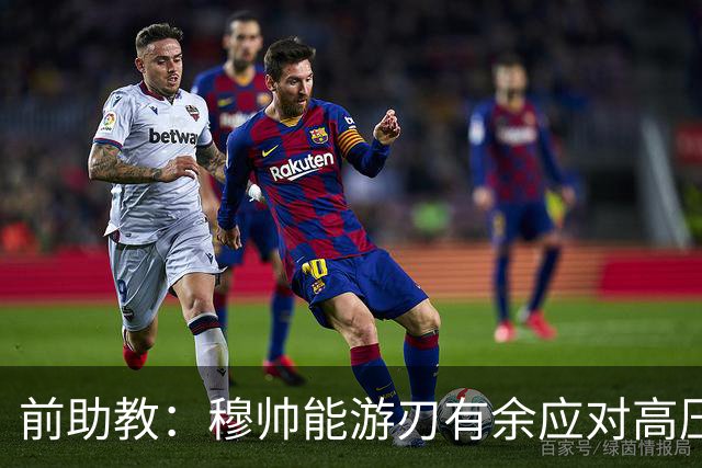 前助教：穆帅能游刃有余应对高压环境，并扛起争夺全部冠军的重任