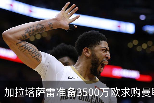 加拉塔萨雷准备3500万欧求购曼联队长B费，为他开出3+1合同