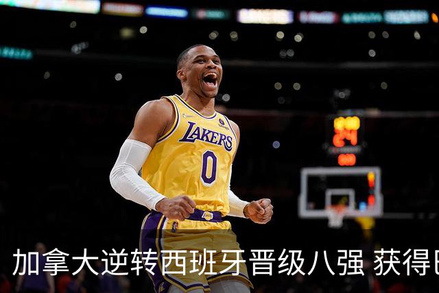 加拿大逆转西班牙晋级八强 获得巴黎奥运资格