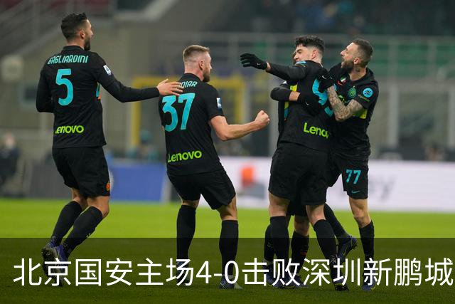 北京国安主场4-0击败深圳新鹏城