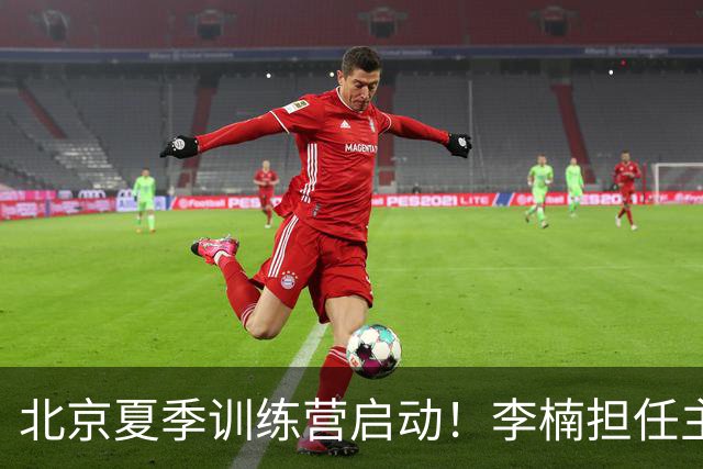 北京夏季训练营启动！李楠担任主帅，许利民任总教练，赵睿已归队！