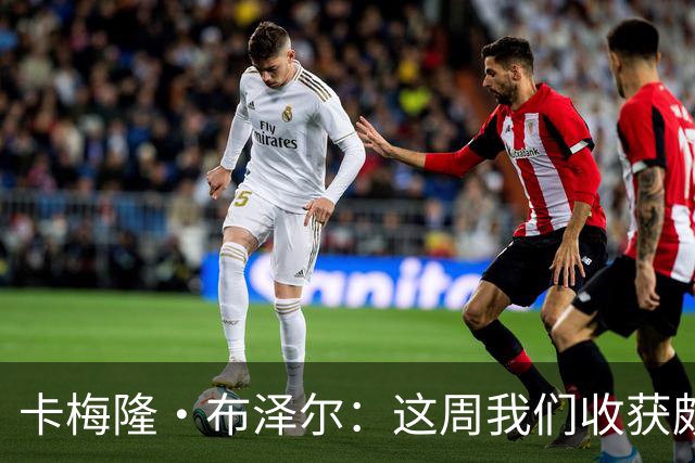 卡梅隆·布泽尔：这周我们收获颇丰 逆境迎难而上彰显球队品格