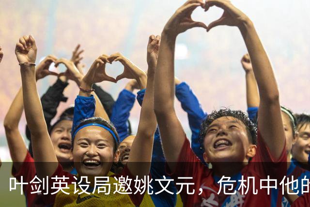 叶剑英设局邀姚文元，危机中他的判断失误为何？