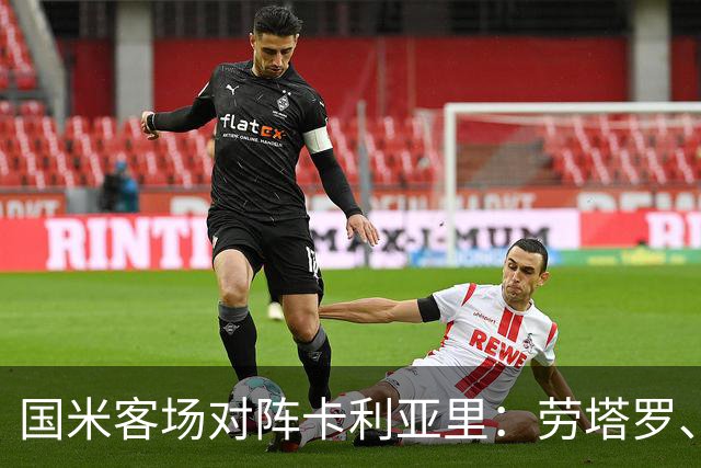 国米客场对阵卡利亚里：劳塔罗、皮奥·埃斯波西托与恰尔汗奥卢首发