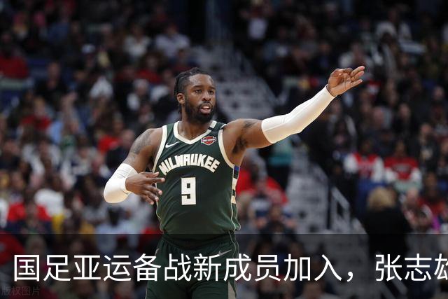 国足亚运备战新成员加入，张志雄与李新翔引发期待