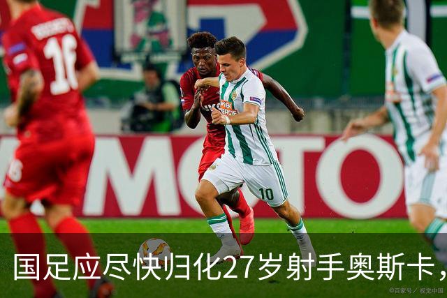 国足应尽快归化27岁射手奥斯卡，补强冲击世界杯阵容