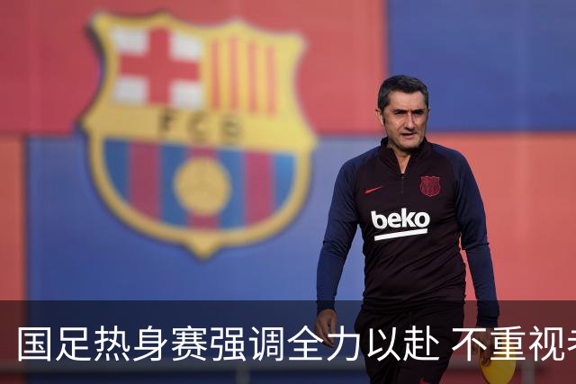 国足热身赛强调全力以赴 不重视者将被淘汰