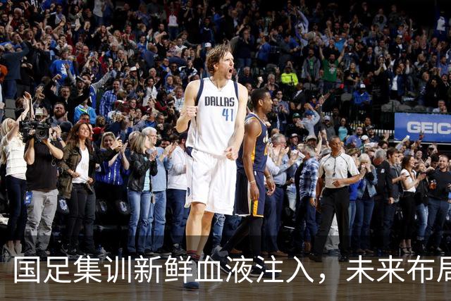 国足集训新鲜血液注入，未来布局超越2027年