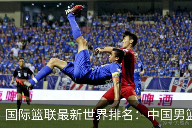 国际篮联最新世界排名：中国男篮排名下降列第30位