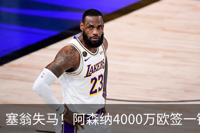 塞翁失马！阿森纳4000万欧签一锋线新援，制造进球比姆巴佩还多