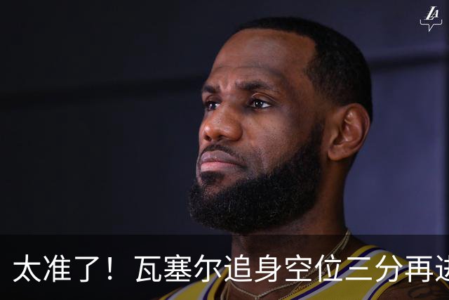太准了！瓦塞尔追身空位三分再进 首节仅半节三分3中3！