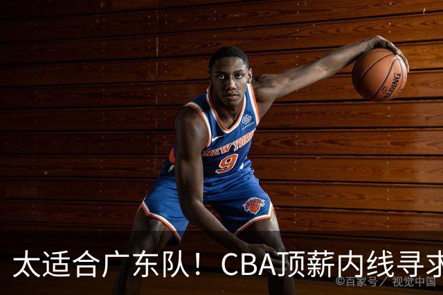 太适合广东队！CBA顶薪内线寻求交易，朱芳雨被迫“3换1”？