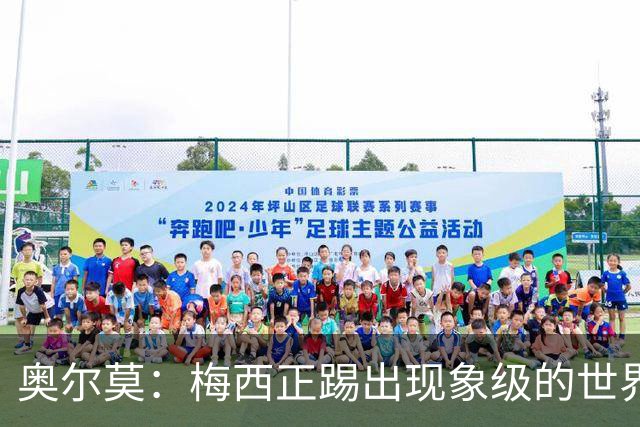 奥尔莫：梅西正踢出现象级的世界杯 我缺进球希望出现在决赛