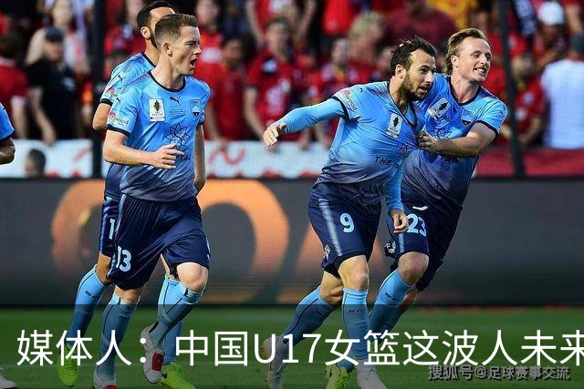 媒体人：中国U17女篮这波人未来是可期的 有机会争取前六的名次