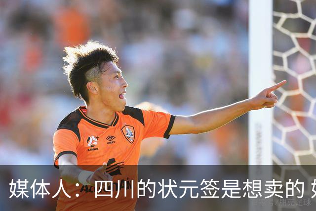 媒体人：四川的状元签是想卖的 好几家俱乐部询过价或是谈价中