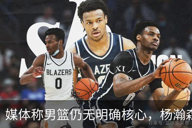 媒体称男篮仍无明确核心，杨瀚森回归变化或不大