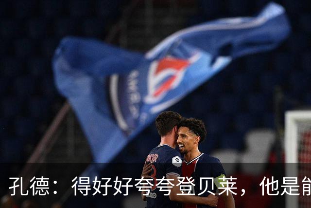孔德：得好好夸夸登贝莱，他是能凭一己之力改变比赛走向的球员