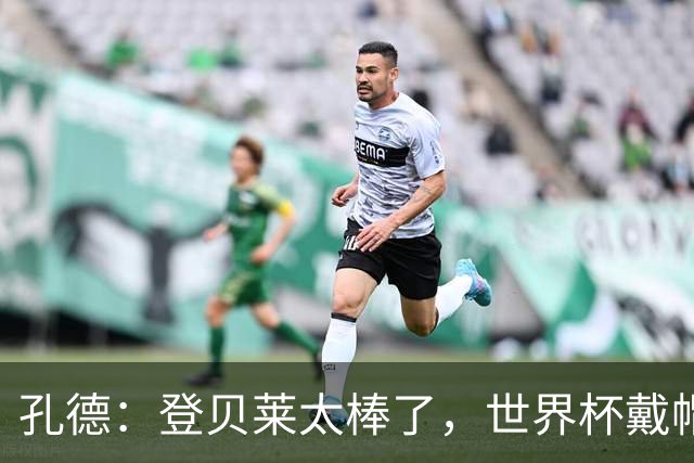 孔德：登贝莱太棒了，世界杯戴帽没几人能做到 他平时训练就很拼